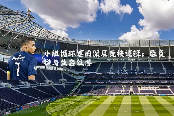 小组循环赛的深层竞技逻辑：胜负链与生态位博弈