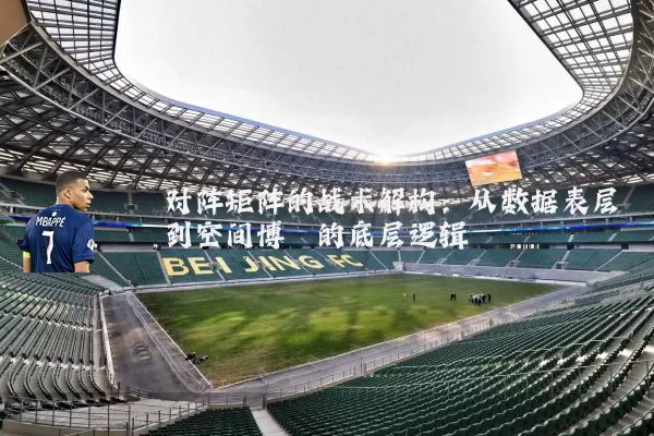对阵矩阵的战术解构：从数据表层到空间博弈的底层逻辑