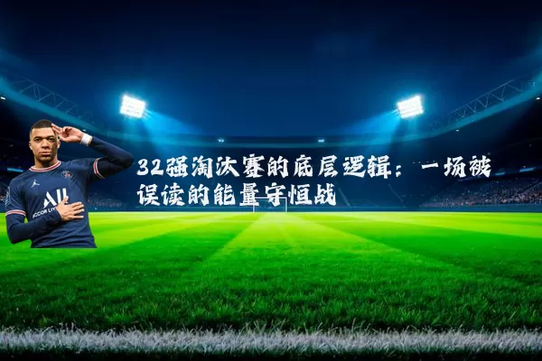 32强淘汰赛的底层逻辑：一场被误读的能量守恒战