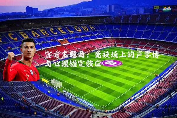 官方主题曲：竞技场上的声学博弈与心理锚定效应