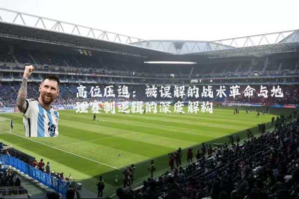 高位压迫：被误解的战术革命与地理赛制逻辑的深度解构