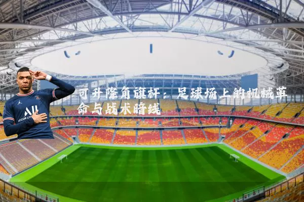 可升降角旗杆：足球场上的机械革命与战术暗线