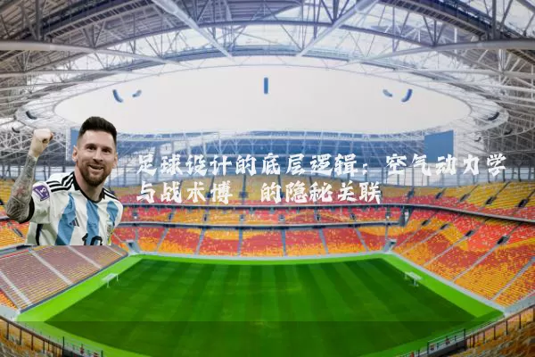 足球设计的底层逻辑:空气动力学与战术博弈的隐秘关联