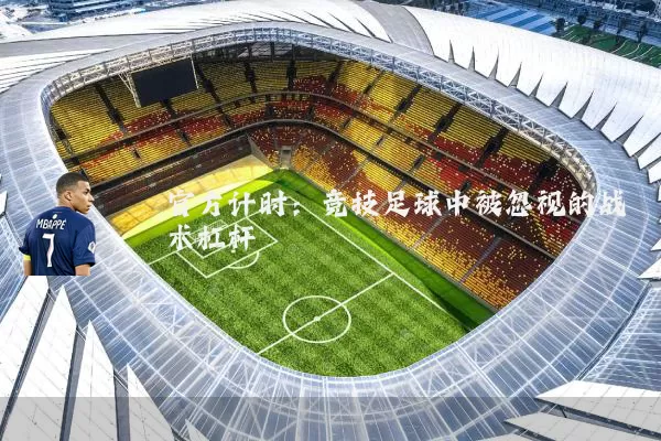 官方计时：竞技足球中被忽视的战术杠杆