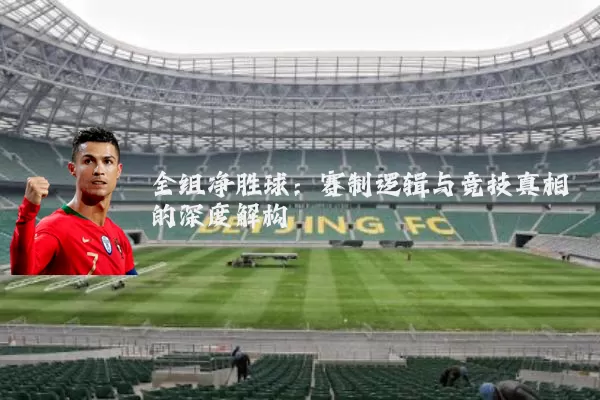 全组净胜球:赛制逻辑与竞技真相的深度解构
