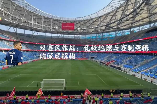 双赛区作战:竞技地理与赛制逻辑的深度解构