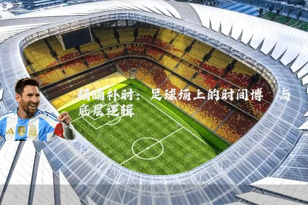 精确补时:足球场上的时间博弈与底层逻辑