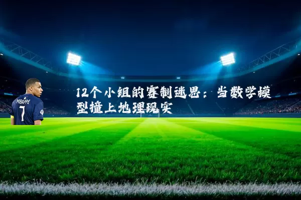 12个小组的赛制迷思:当数学模型撞上地理现实