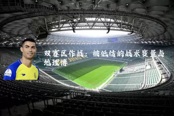 双赛区作战:被低估的战术变量与地理博弈