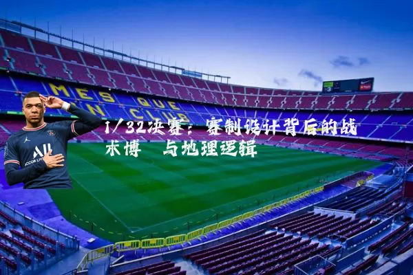 1/32决赛:赛制设计背后的战术博弈与地理逻辑